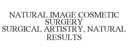 NATURAL IMAGE COSMETIC SURGERY SURGICAL ARTISTRY, NATURAL RESULTS trademark