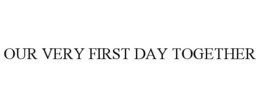 OUR VERY FIRST DAY TOGETHER trademark