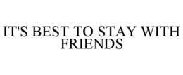 IT'S BEST TO STAY WITH FRIENDS trademark
