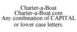 CHARTER-A-BOAT CHARTER-A-BOAT.COM ANY COMBINATION OF CAPITAL OR LOWER CASE LETTERS. trademark