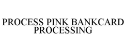PROCESS PINK BANKCARD PROCESSING trademark