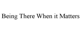 BEING THERE WHEN IT MATTERS trademark