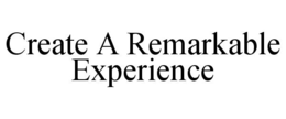 CREATE A REMARKABLE EXPERIENCE trademark