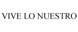 VIVE LO NUESTRO trademark