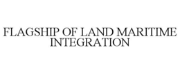 FLAGSHIP OF LAND MARITIME INTEGRATION trademark