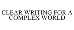 CLEAR WRITING FOR A COMPLEX WORLD trademark