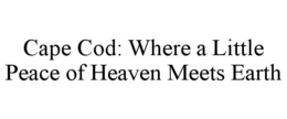 CAPE COD: WHERE A LITTLE PEACE OF HEAVEN MEETS EARTH trademark