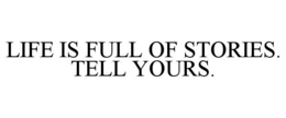 LIFE IS FULL OF STORIES. TELL YOURS. trademark