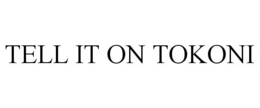TELL IT ON TOKONI trademark
