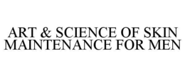 ART & SCIENCE OF SKIN MAINTENANCE FOR MEN trademark