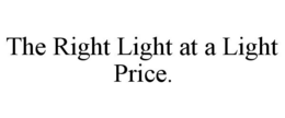 THE RIGHT LIGHT AT A LIGHT PRICE. trademark