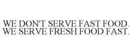 WE DON'T SERVE FAST FOOD. WE SERVE FRESH FOOD FAST. trademark