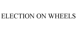 ELECTION ON WHEELS trademark