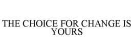THE CHOICE FOR CHANGE IS YOURS trademark