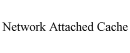 NETWORK ATTACHED CACHE trademark