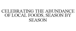 CELEBRATING THE ABUNDANCE OF LOCAL FOODS, SEASON BY SEASON trademark