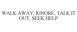 WALK AWAY, IGNORE, TALK IT OUT, SEEK HELP trademark