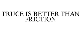 TRUCE IS BETTER THAN FRICTION trademark