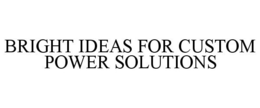 BRIGHT IDEAS FOR CUSTOM POWER SOLUTIONS trademark
