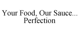 YOUR FOOD, OUR SAUCE... PERFECTION trademark