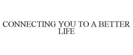 CONNECTING YOU TO A BETTER LIFE trademark