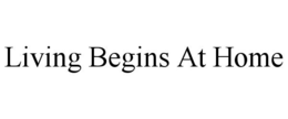 LIVING BEGINS AT HOME trademark