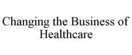 CHANGING THE BUSINESS OF HEALTHCARE trademark