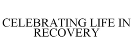 CELEBRATING LIFE IN RECOVERY trademark