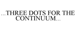 ...THREE DOTS FOR THE CONTINUUM... trademark