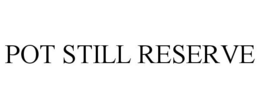 POT STILL RESERVE trademark