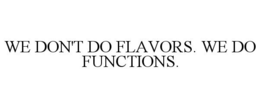 WE DON'T DO FLAVORS. WE DO FUNCTIONS. trademark