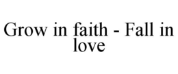 GROW IN FAITH - FALL IN LOVE trademark