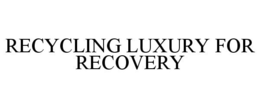 RECYCLING LUXURY FOR RECOVERY trademark