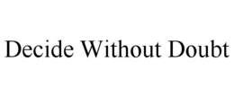 DECIDE WITHOUT DOUBT trademark