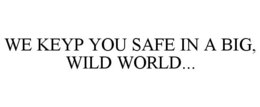 WE KEYP YOU SAFE IN A BIG, WILD WORLD... trademark