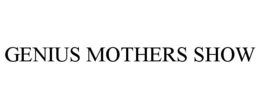 GENIUS MOTHERS SHOW trademark