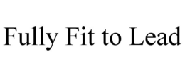 FULLY FIT TO LEAD trademark