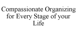 COMPASSIONATE ORGANIZING FOR EVERY STAGE OF YOUR LIFE trademark