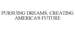 PURSUING DREAMS, CREATING AMERICA'S FUTURE trademark