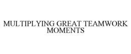 MULTIPLYING GREAT TEAMWORK MOMENTS trademark