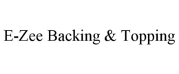 E-ZEE BACKING & TOPPING trademark