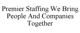 PREMIER STAFFING WE BRING PEOPLE AND COMPANIES TOGETHER trademark