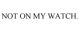 NOT ON MY WATCH. trademark