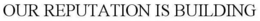 OUR REPUTATION IS BUILDING trademark