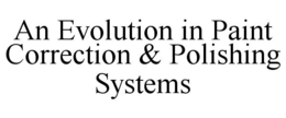 AN EVOLUTION IN PAINT CORRECTION & POLISHING SYSTEMS trademark