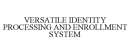 VERSATILE IDENTITY PROCESSING AND ENROLLMENT SYSTEM trademark