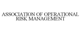 ASSOCIATION OF OPERATIONAL RISK MANAGEMENT trademark