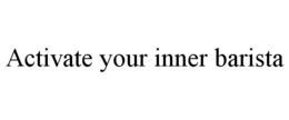 ACTIVATE YOUR INNER BARISTA trademark