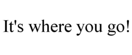 IT'S WHERE YOU GO! trademark