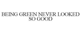 BEING GREEN NEVER LOOKED SO GOOD trademark